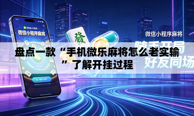 盘点一款“手机微乐麻将怎么老实输”了解开挂过程