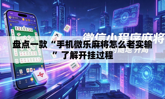 盘点一款“手机微乐麻将怎么老实输”了解开挂过程