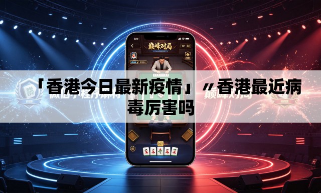 「香港今日最新疫情」〃香港最近病毒厉害吗 「香港今日最新疫情」〃香港最近病毒厉害吗
