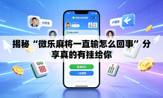 揭秘“微乐麻将一直输怎么回事	”分享真的有挂给你