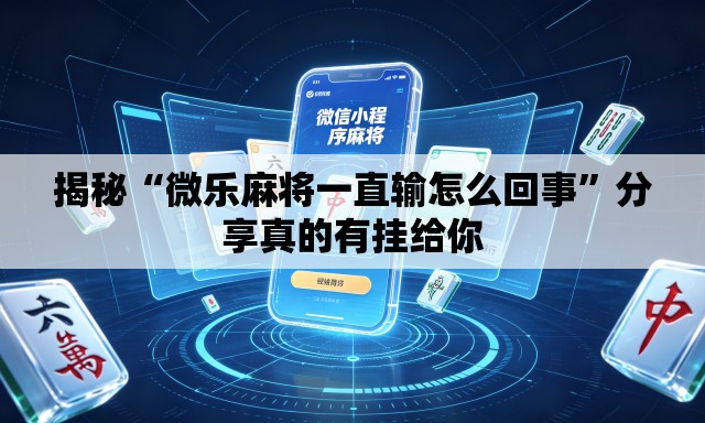 揭秘“微乐麻将一直输怎么回事”分享真的有挂给你