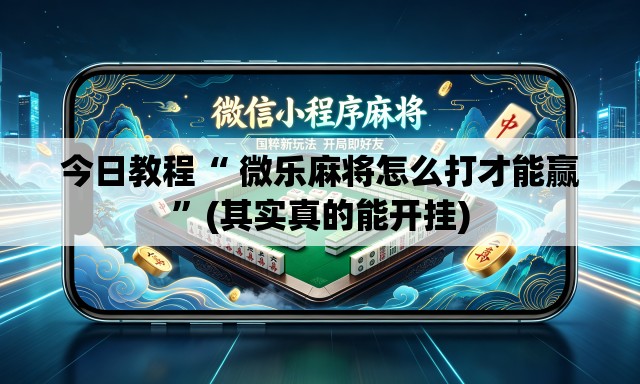 今日教程“ 微乐麻将怎么打才能赢”(其实真的能开挂)