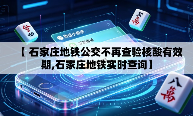 【 石家庄地铁公交不再查验核酸有效期,石家庄地铁实时查询】