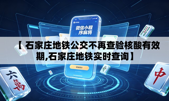 【 石家庄地铁公交不再查验核酸有效期,石家庄地铁实时查询】