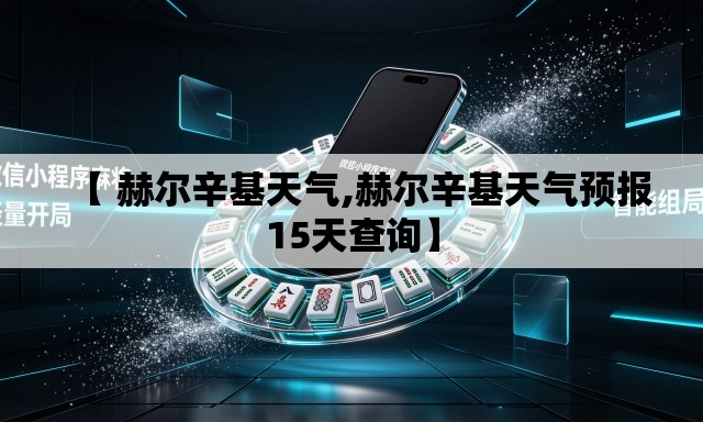 【 赫尔辛基天气,赫尔辛基天气预报15天查询】