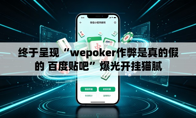 终于呈现“wepoker作弊是真的假的 百度贴吧	”爆光开挂猫腻