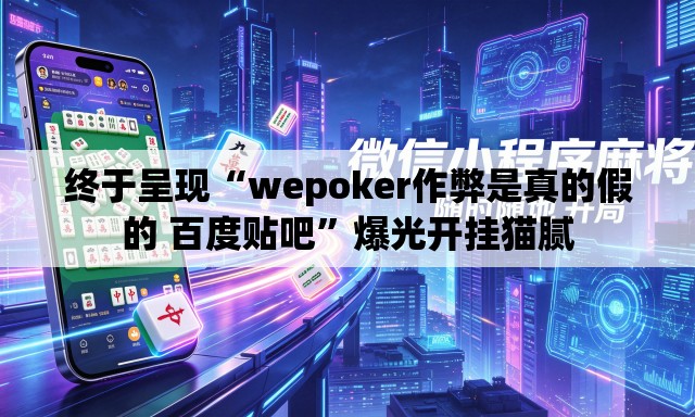 终于呈现“wepoker作弊是真的假的 百度贴吧”爆光开挂猫腻