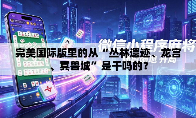 完美国际版里的从“丛林遗迹、龙宫	、冥兽城”是干吗的？