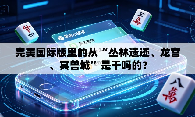 完美国际版里的从“丛林遗迹、龙宫	、冥兽城”是干吗的？
