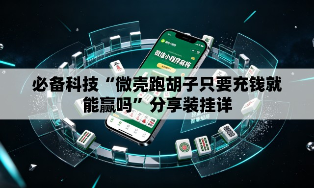 必备科技“微壳跑胡子只要充钱就能赢吗”分享装挂详