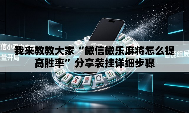我来教教大家“微信微乐麻将怎么提高胜率”分享装挂详细步骤