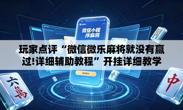 玩家点评“微信微乐麻将就没有赢过!详细辅助教程	”开挂详细教学