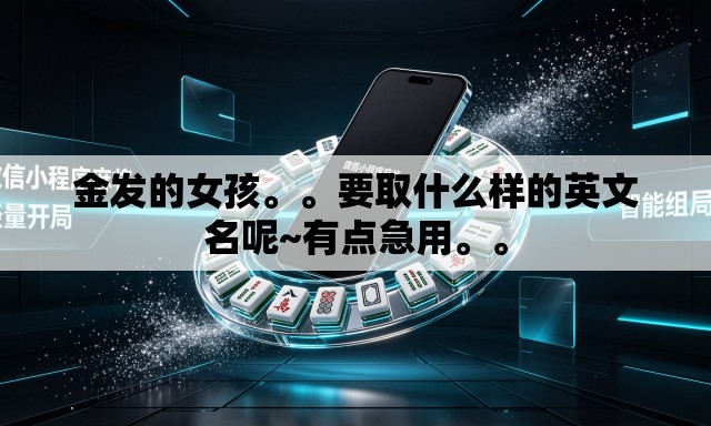 金发的女孩。	。要取什么样的英文名呢~有点急用。。