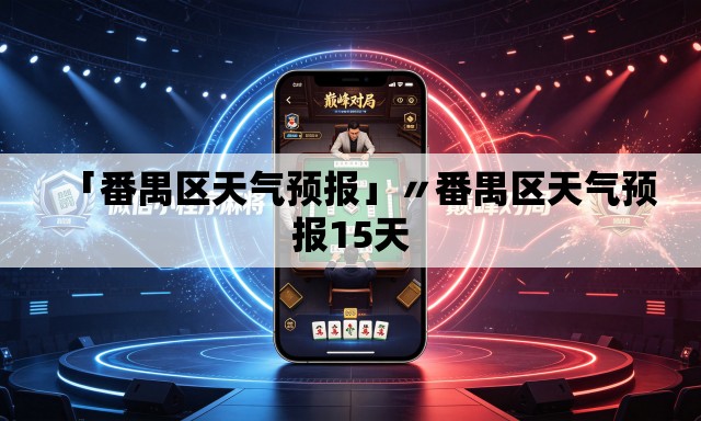 「番禺区天气预报」〃番禺区天气预报15天 「番禺区天气预报」〃番禺区天气预报15天