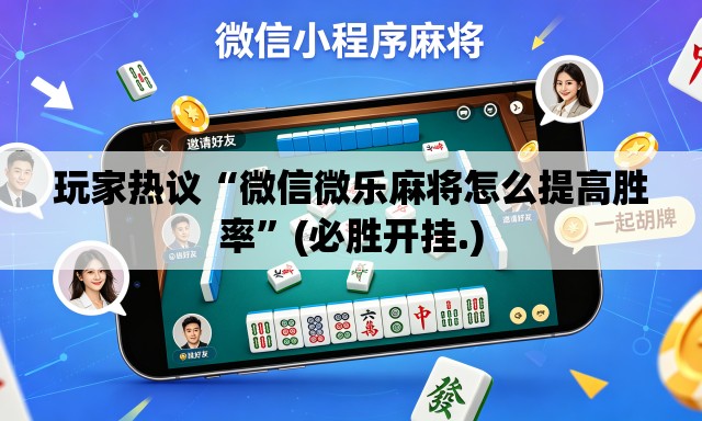 玩家热议“微信微乐麻将怎么提高胜率”(必胜开挂.)