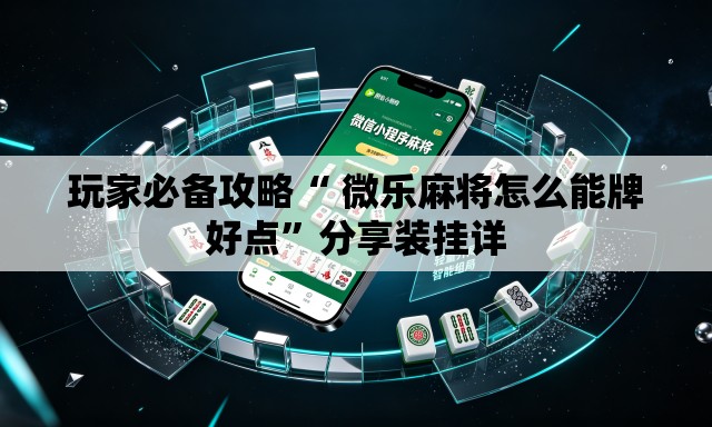 玩家必备攻略“ 微乐麻将怎么能牌好点	”分享装挂详