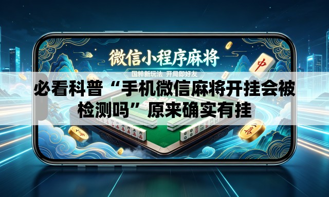 必看科普“手机微信麻将开挂会被检测吗”原来确实有挂