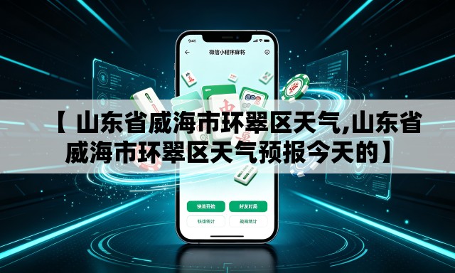 【 山东省威海市环翠区天气,山东省威海市环翠区天气预报今天的】