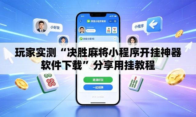 玩家实测“决胜麻将小程序开挂神器软件下载”分享用挂教程
