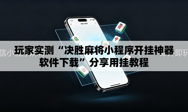 玩家实测“决胜麻将小程序开挂神器软件下载	”分享用挂教程