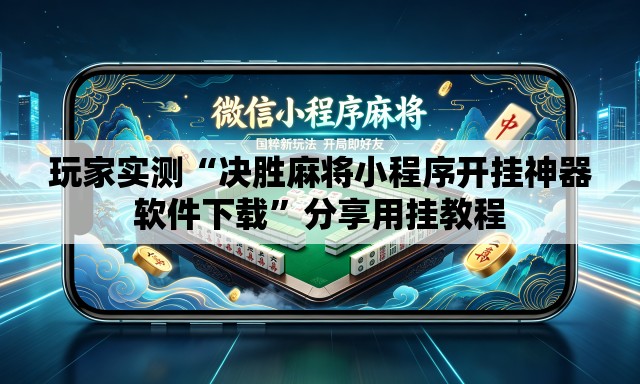 玩家实测“决胜麻将小程序开挂神器软件下载”分享用挂教程