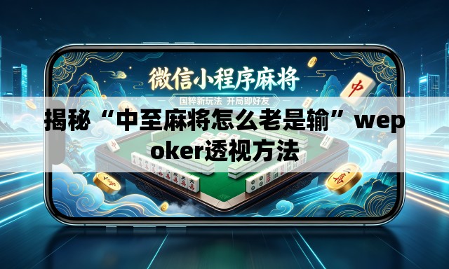 揭秘“中至麻将怎么老是输”wepoker透视方法