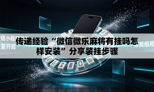 传递经验“微信微乐麻将有挂吗怎样安装”分享装挂步骤
