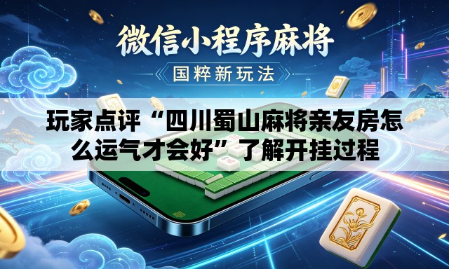 玩家点评“四川蜀山麻将亲友房怎么运气才会好	”了解开挂过程
