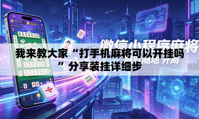 我来教大家“打手机麻将可以开挂吗”分享装挂详细步