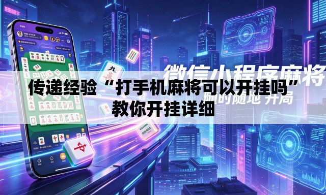传递经验“打手机麻将可以开挂吗”教你开挂详细