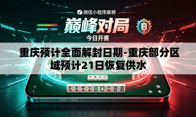  重庆预计全面解封日期-重庆部分区域预计21日恢复供水