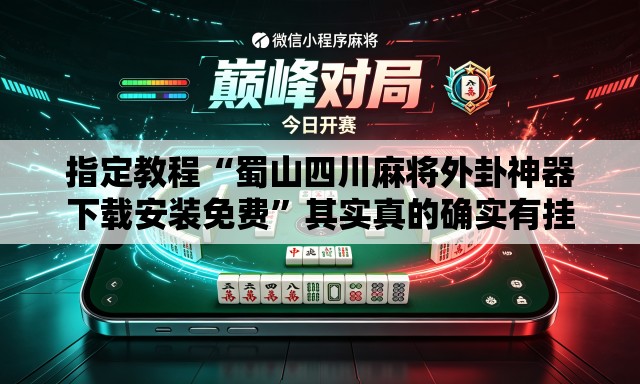 指定教程“蜀山四川麻将外卦神器下载安装免费”其实真的确实有挂