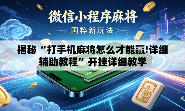 揭秘“打手机麻将怎么才能赢!详细辅助教程”开挂详细教学