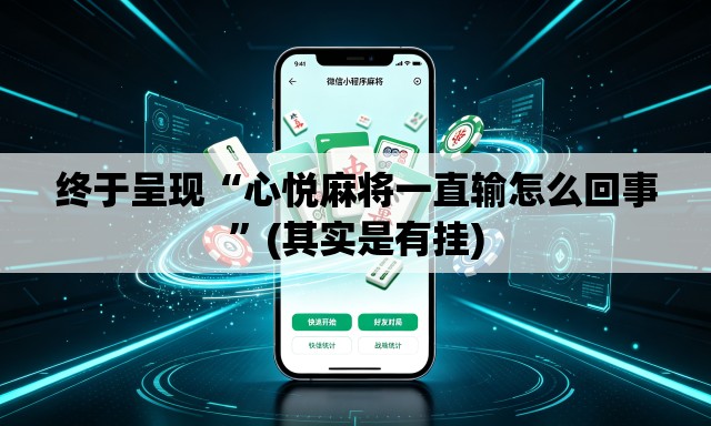 终于呈现“心悦麻将一直输怎么回事”(其实是有挂)