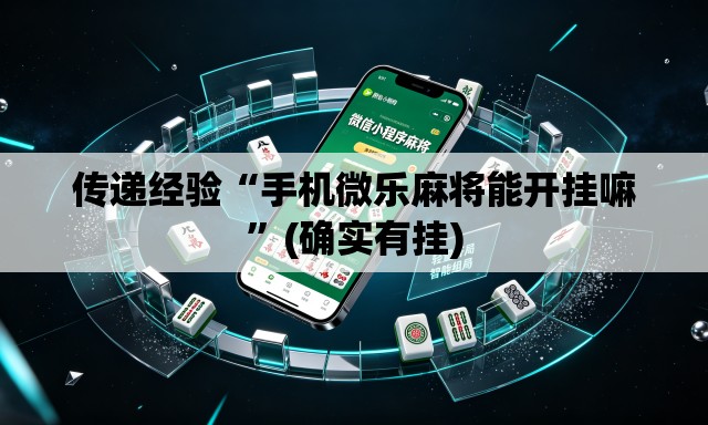 传递经验“手机微乐麻将能开挂嘛”(确实有挂)