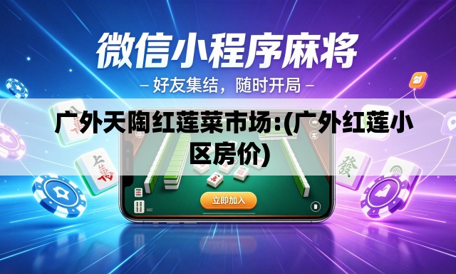  广外天陶红莲菜市场:(广外红莲小区房价)