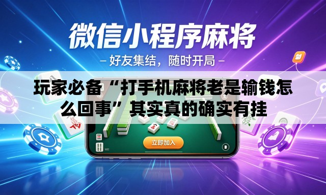玩家必备“打手机麻将老是输钱怎么回事	”其实真的确实有挂