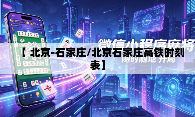 【 北京-石家庄/北京石家庄高铁时刻表】