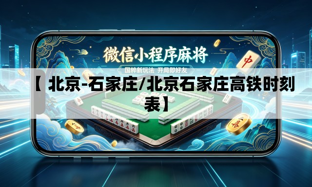 【 北京-石家庄/北京石家庄高铁时刻表】
