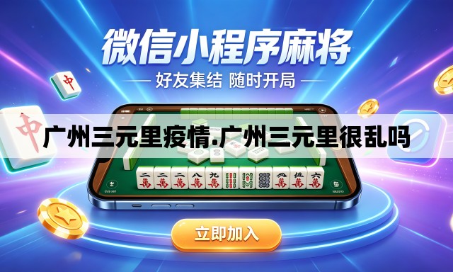 广州三元里疫情.广州三元里很乱吗 广州三元里疫情.广州三元里很乱吗