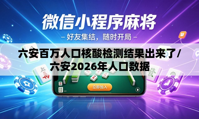 六安百万人口核酸检测结果出来了/六安2026年人口数据 六安百万人口核酸检测结果出来了/六安2026年人口数据
