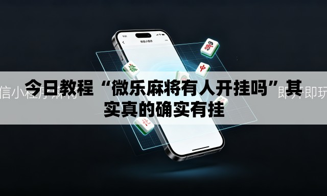 今日教程“微乐麻将有人开挂吗”其实真的确实有挂