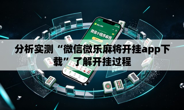 分析实测“微信微乐麻将开挂app下载	”了解开挂过程