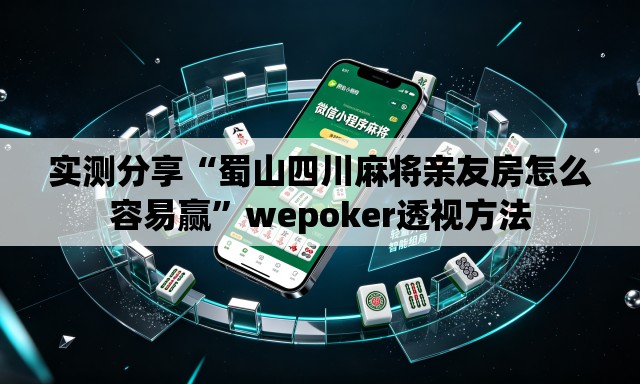 实测分享“蜀山四川麻将亲友房怎么容易赢”wepoker透视方法