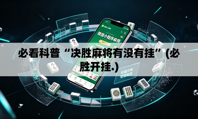 必看科普“决胜麻将有没有挂”(必胜开挂.)