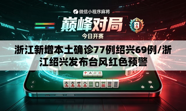 浙江新增本土确诊77例绍兴69例/浙江绍兴发布台风红色预警 浙江新增本土确诊77例绍兴69例/浙江绍兴发布台风红色预警