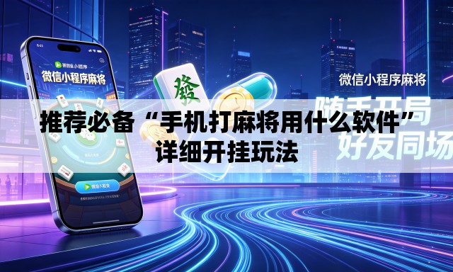 推荐必备“手机打麻将用什么软件”详细开挂玩法