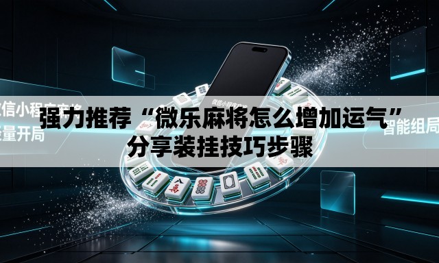 强力推荐“微乐麻将怎么增加运气”分享装挂技巧步骤