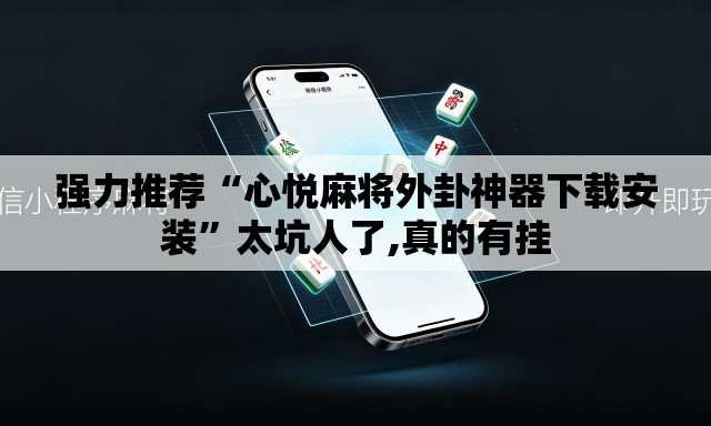 强力推荐“心悦麻将外卦神器下载安装”太坑人了,真的有挂