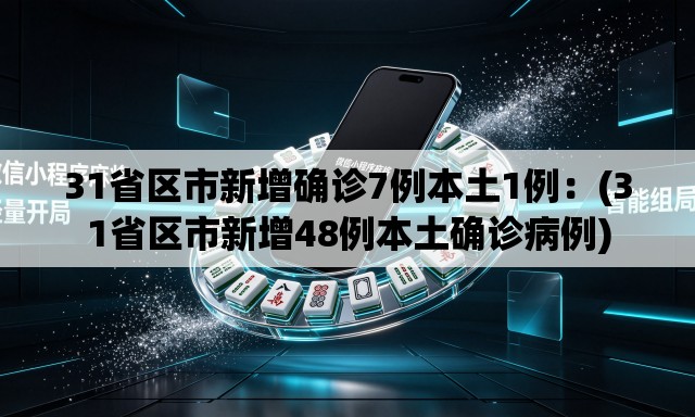 31省区市新增确诊7例本土1例：(31省区市新增48例本土确诊病例)